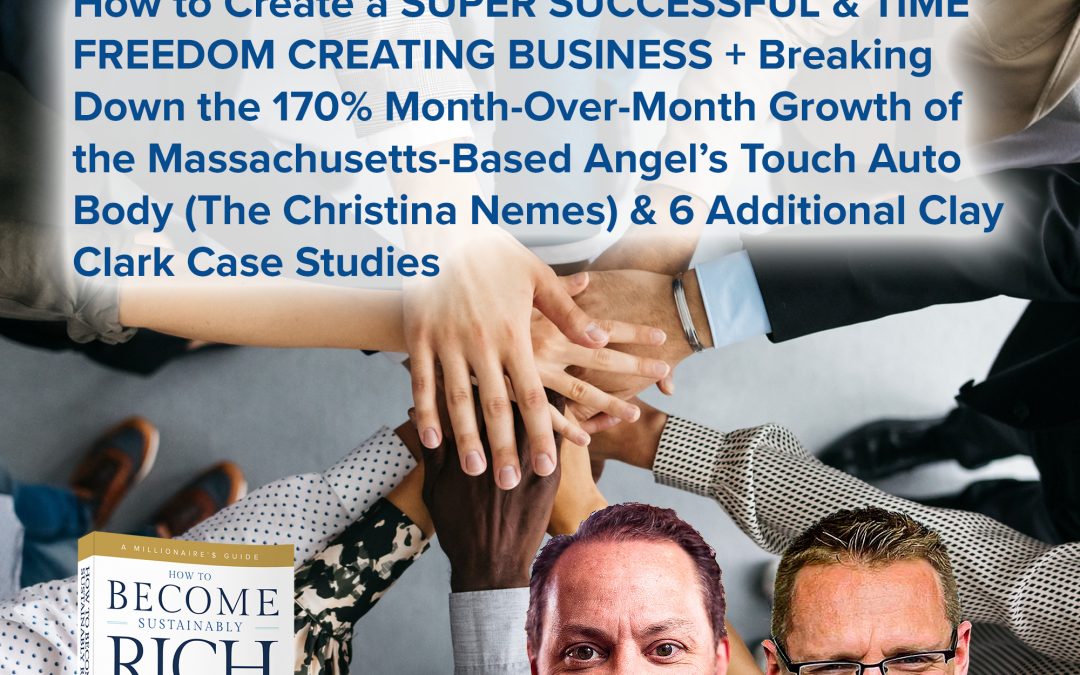 Business | How to Create a SUPER SUCCESSFUL & TIME FREEDOM CREATING BUSINESS + Breaking Down the 170% Month-Over-Month Growth of the Massachusetts-Based Angel’s Touch Auto Body (The Christina Nemes) & 6 Additional Clay Clark Case Studies