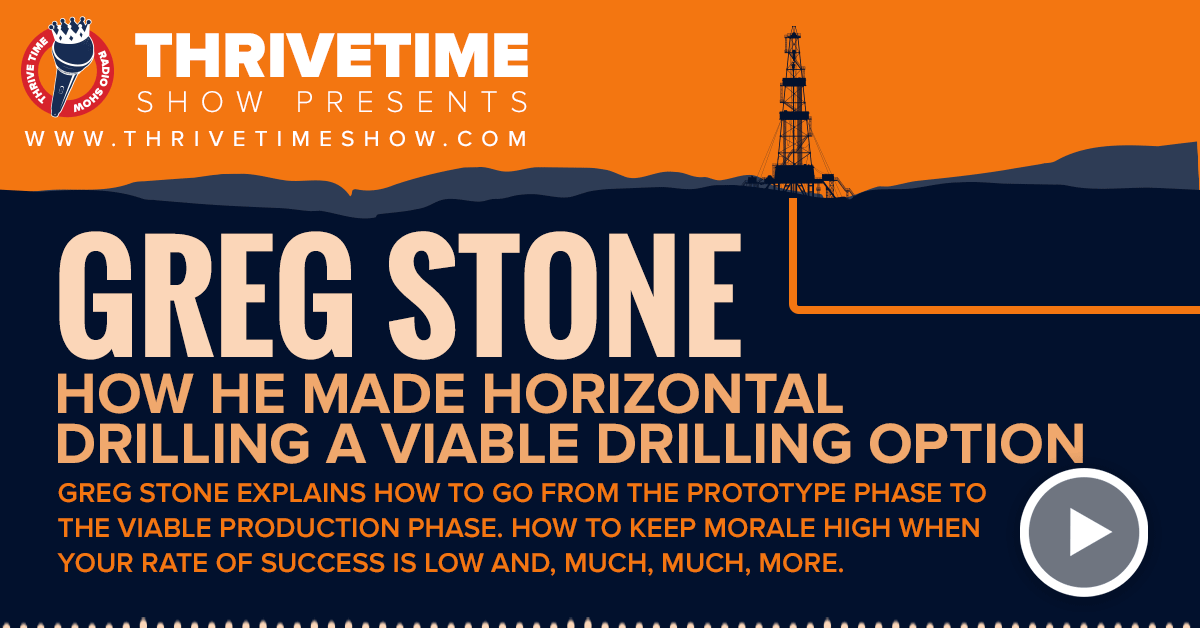 Best Podcasts for Entrepreneurs | Thrivetime Show with Greg Stone - How He Made Horizontal Drilling a Viable Option