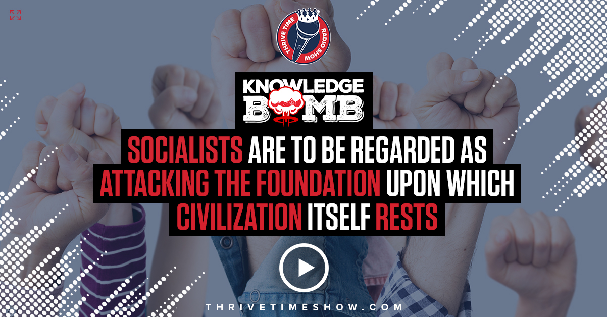 Socialists Are To Be Regarded As Attacking The Foundation Upon Which Civilization Itself Rests Knowledge Bomb Thrivetime Show Slides